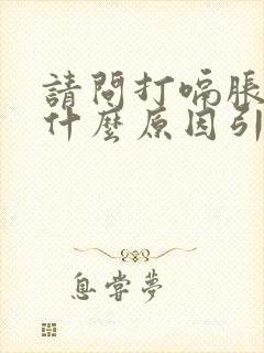 请问打嗝胀气是什么原因引起的