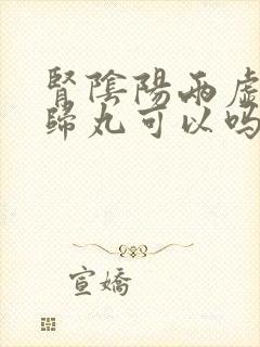 肾阴阳两虚吃右归丸可以吗