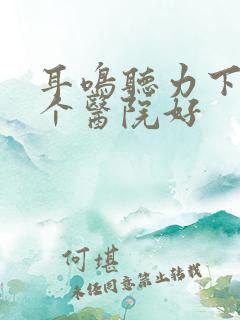 耳鸣听力下降哪个医院好