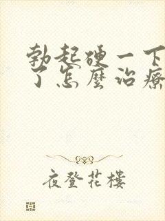 勃起硬一下就软了怎么治疗