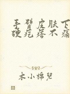 手臂皮肤下面有硬疙瘩不痛不痒