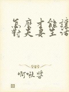 怎么才能让女性对夫妻生活感兴趣