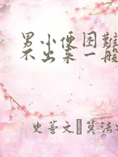 男小便困难,尿不出来一般是怎么回事