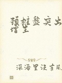 颈椎盘突出骨刺增生