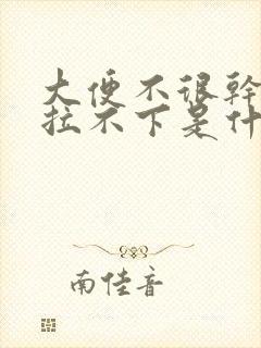 大便不很干就是拉不下是什么原因