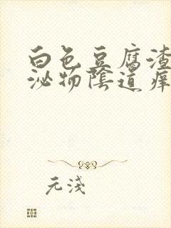 白色豆腐渣状分泌物阴道痒