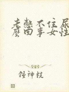 老憋不住尿是怎么回事女性