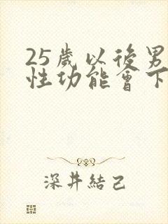 25岁以后男人性功能会下降吗