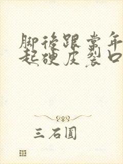 脚后跟常年干裂起硬皮裂口子怎么办