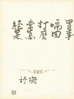 经常打嗝胃胀气是怎么回事