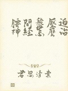 腰间盘压迫右腿神经怎么治疗