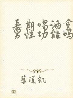 长期喝酒会影响男性功能吗