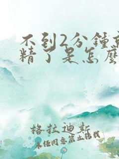 不到2分钟就射精了是怎么回事