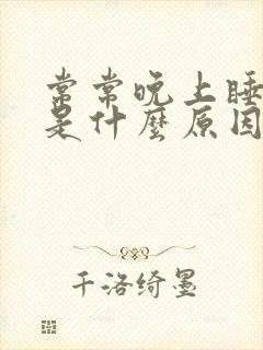 常常晚上睡不着是什么原因