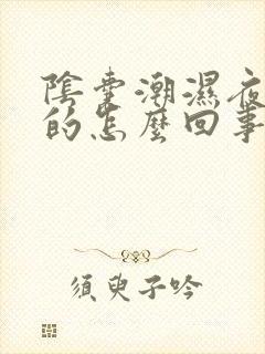 阴囊潮湿夜里凉的怎么回事