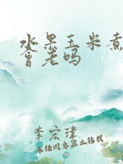 水果玉米煮久了会老吗