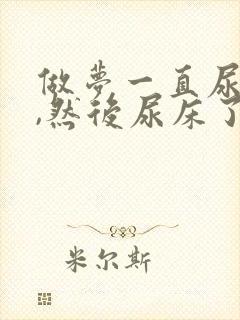 做梦一直尿不尽,然后尿床了