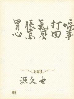 胃胀气打嗝还恶心怎么回事