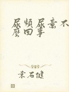 尿频尿意不尽怎么回事