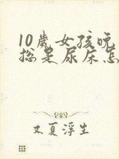 10岁女孩晚上总是尿床怎么回事