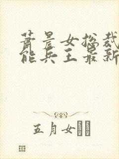 萧晨女总裁的全能兵王最新更新 小说