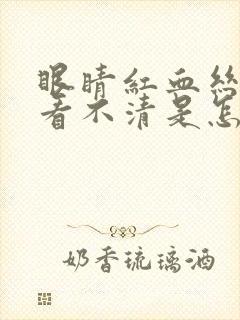 眼睛红血丝模糊看不清是怎么回事