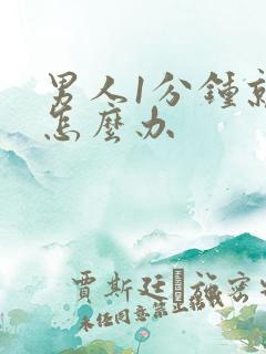 男人1分钟就射怎么办