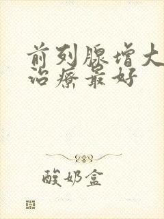 前列腺增大怎样治疗最好