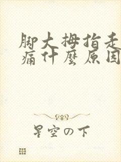 脚大拇指走路疼痛什么原因引起的