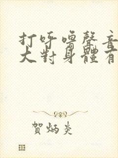 打呼噜声音特别大对身体有影响吗