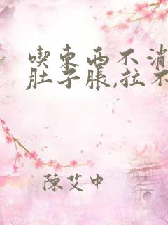 吃东西不消化,肚子胀,拉不出屎