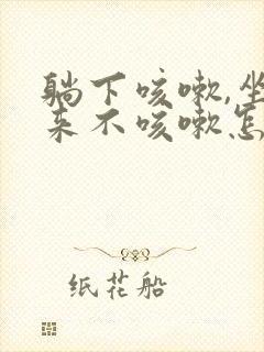 躺下咳嗽,坐起来不咳嗽怎么回事呢?