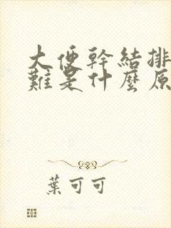 大便干结排便困难是什么原因