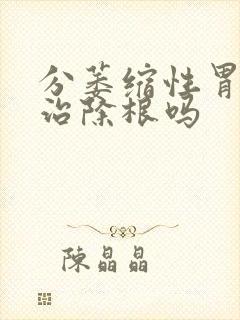 分萎缩性胃炎能治除根吗