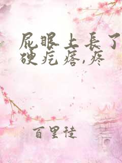 屁眼上长了个硬硬疙瘩,疼