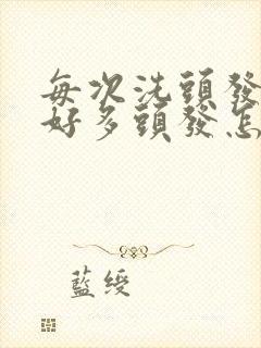 每次洗头发都掉好多头发怎么办