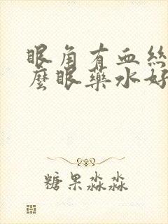 眼角有血丝用什么眼药水好