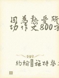 因为热爱所以成功作文800字