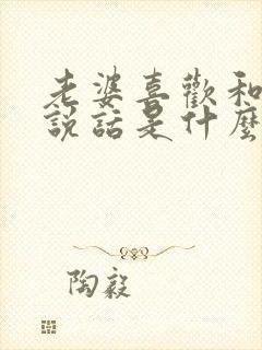 老婆喜欢和男人说话是什么心理