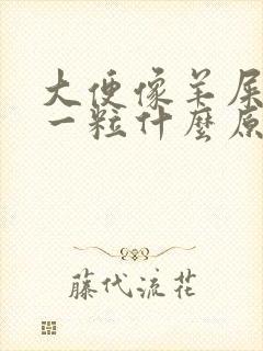 大便像羊屎一粒一粒什么原因