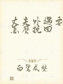 丈夫外遇要离婚怎么挽回