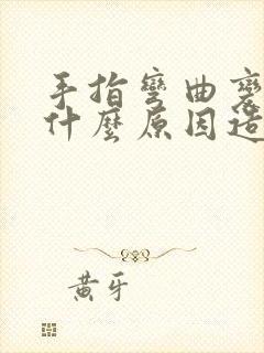 手指弯曲变形是什么原因造成的