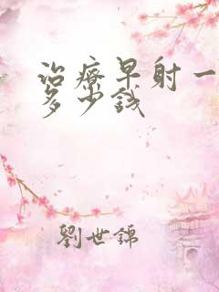 治疗早射一般花多少钱