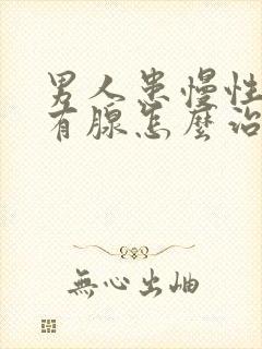 男人患慢性前列有腺怎么治疗的管用