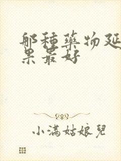 那种药物延时效果最好