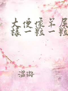 大便像羊屎蛋一样一粒一粒还很难排便