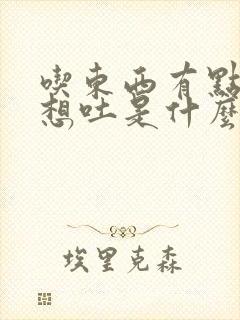 吃东西有点反胃想吐是什么原因