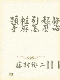 颈椎引起胳膊麻手麻怎么治疗