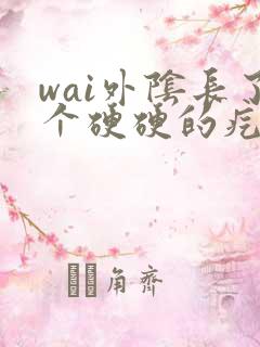 wai外阴长了个硬硬的疙瘩