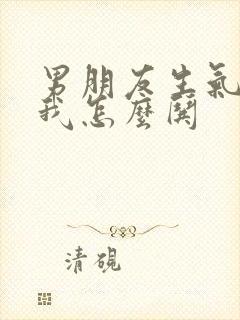 男朋友生气不理我怎么哄